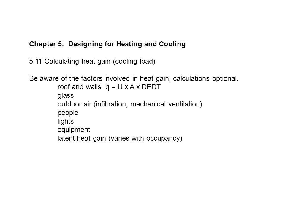 Chapter 5: Designing for Heating and Cooling 5.11 Calculating heat gain (cooling load) Be aware of the factors involved in heat gain; calculations optional.