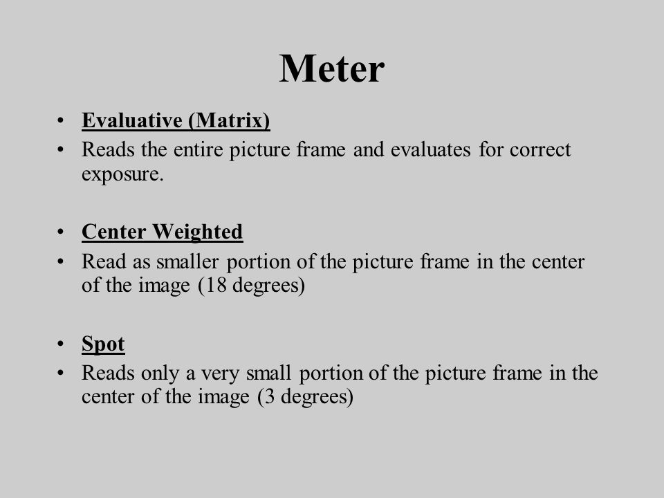 Meter Evaluative (Matrix) Reads the entire picture frame and evaluates for correct exposure.