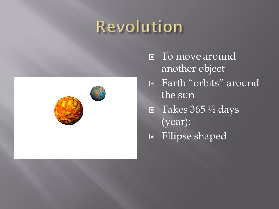  To move around another object  Earth orbits around the sun  Takes 365 ¼ days (year);  Ellipse shaped
