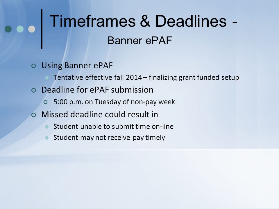 Timeframes & Deadlines - Banner ePAF Using Banner ePAF Tentative effective fall 2014 – finalizing grant funded setup Deadline for ePAF submission 5:00 p.m.