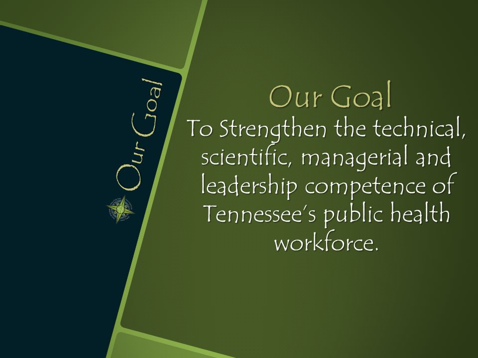 Our Goal To Strengthen the technical, scientific, managerial and leadership competence of Tennessee’s public health workforce.