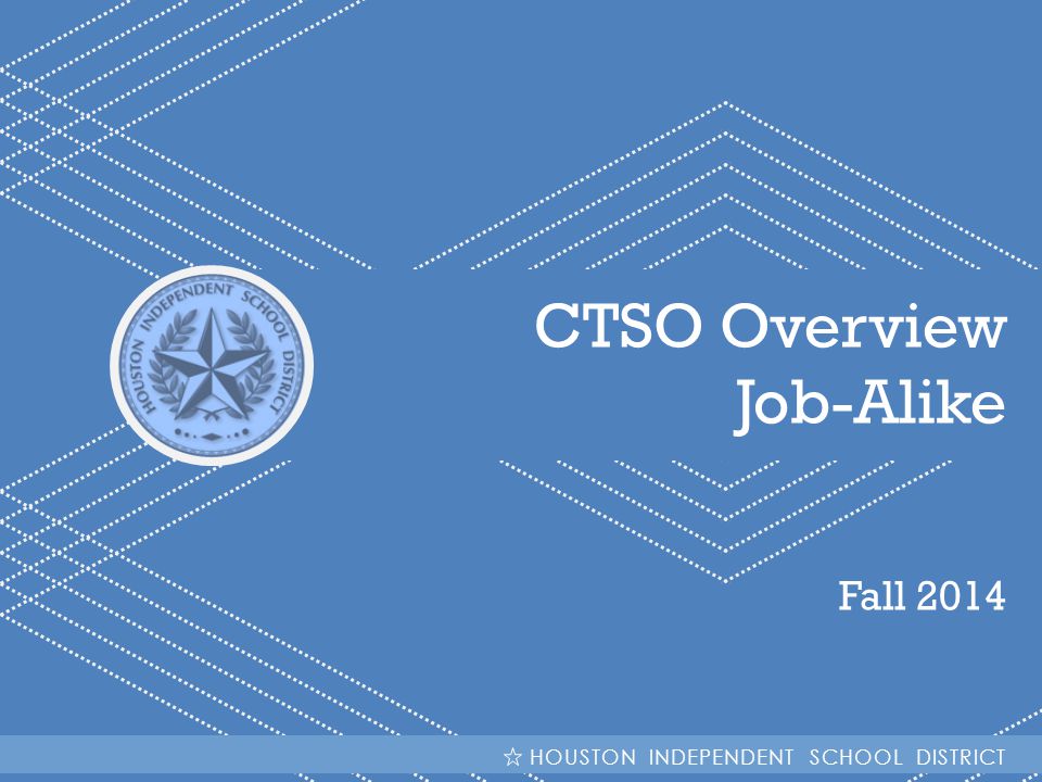 HISD Becoming #GreatAllOver CTSO Overview Job-Alike Fall 2014 HOUSTON INDEPENDENT SCHOOL DISTRICT