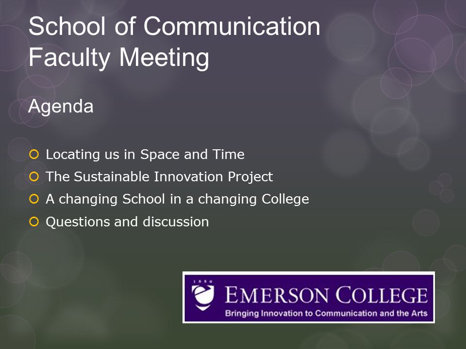 School of Communication Faculty Meeting Agenda  Locating us in Space and Time  The Sustainable Innovation Project  A changing School in a changing College  Questions and discussion