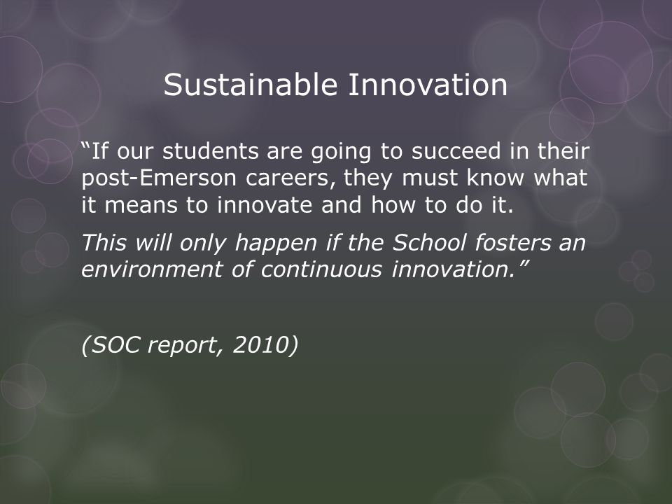 Sustainable Innovation If our students are going to succeed in their post-Emerson careers, they must know what it means to innovate and how to do it.