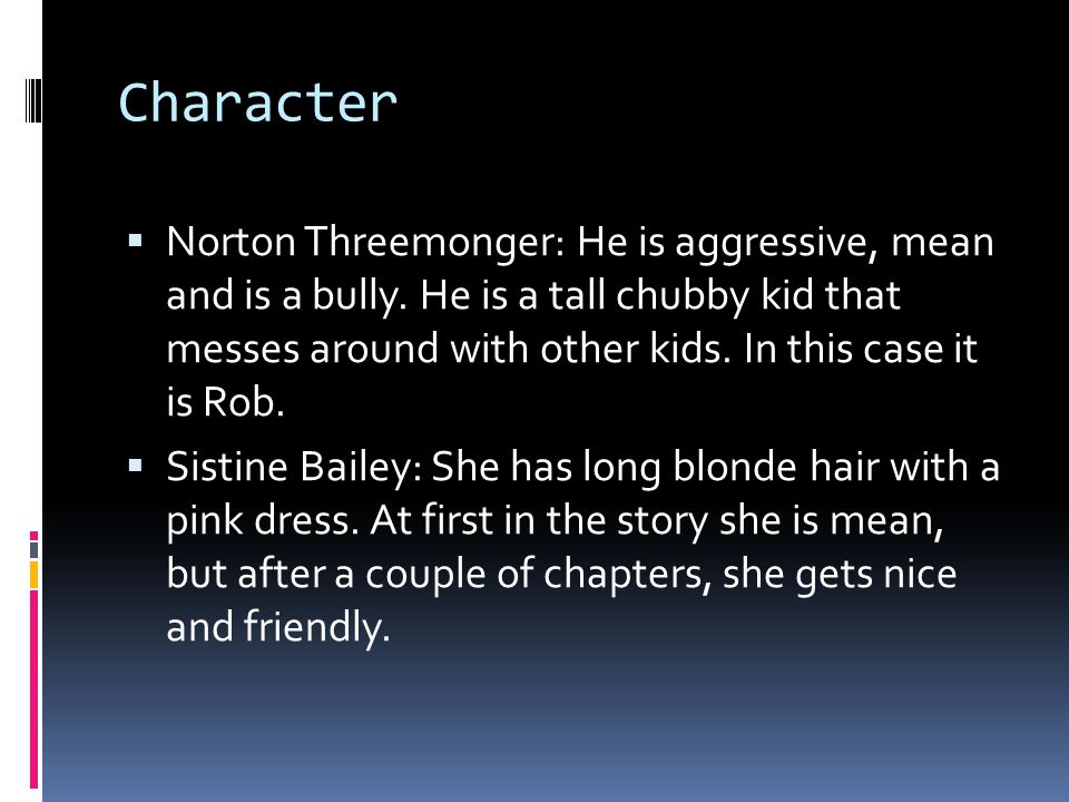 Character  Norton Threemonger: He is aggressive, mean and is a bully.