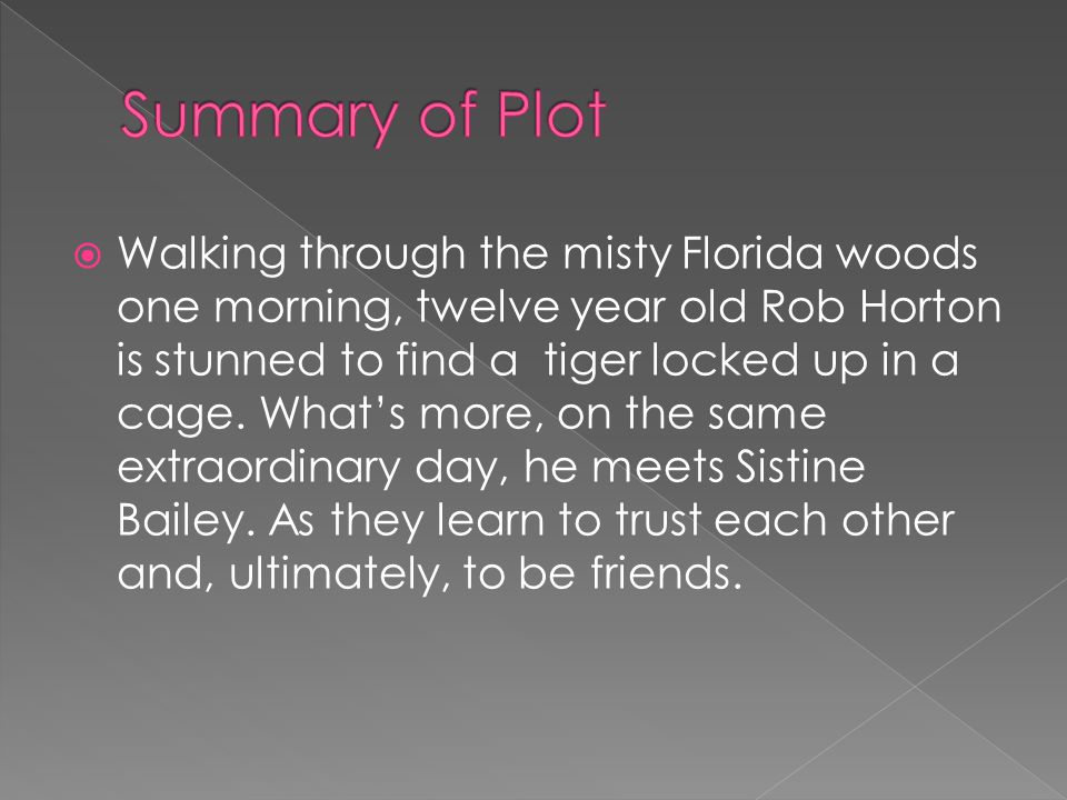  Walking through the misty Florida woods one morning, twelve year old Rob Horton is stunned to find a tiger locked up in a cage.