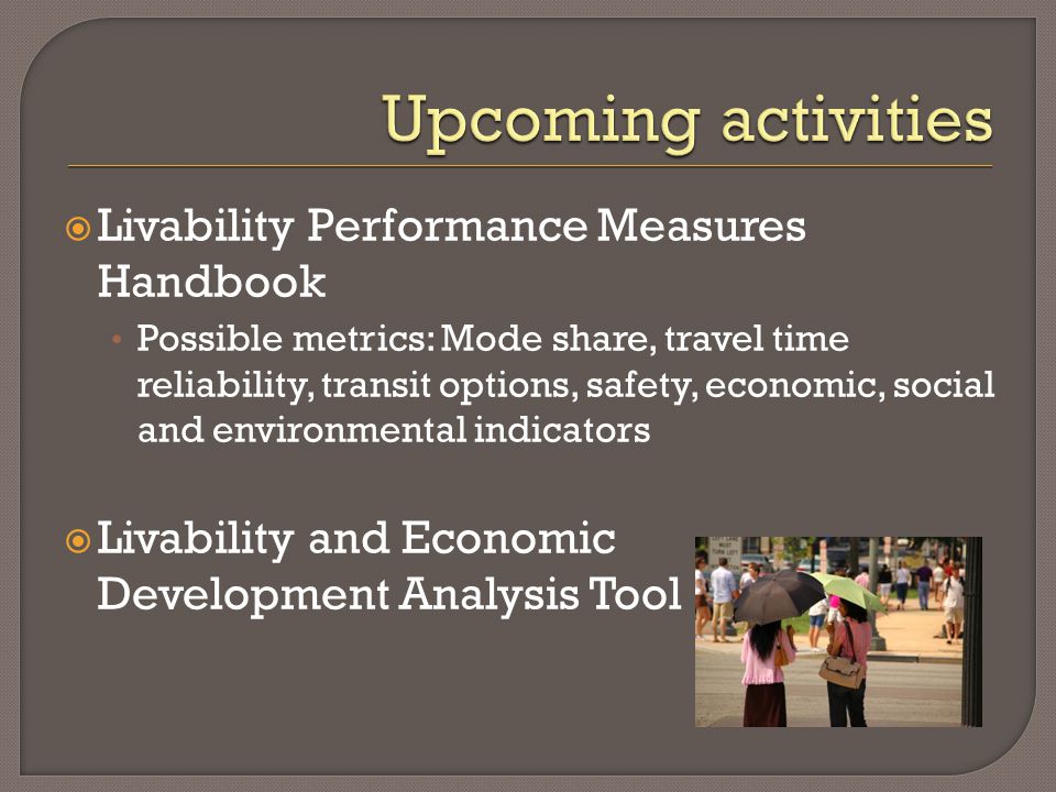  Livability Performance Measures Handbook Possible metrics: Mode share, travel time reliability, transit options, safety, economic, social and environmental indicators  Livability and Economic Development Analysis Tool