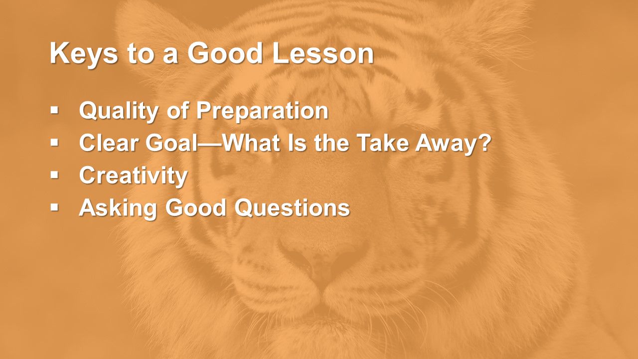 Keys to a Good Lesson  Quality of Preparation  Clear Goal—What Is the Take Away.