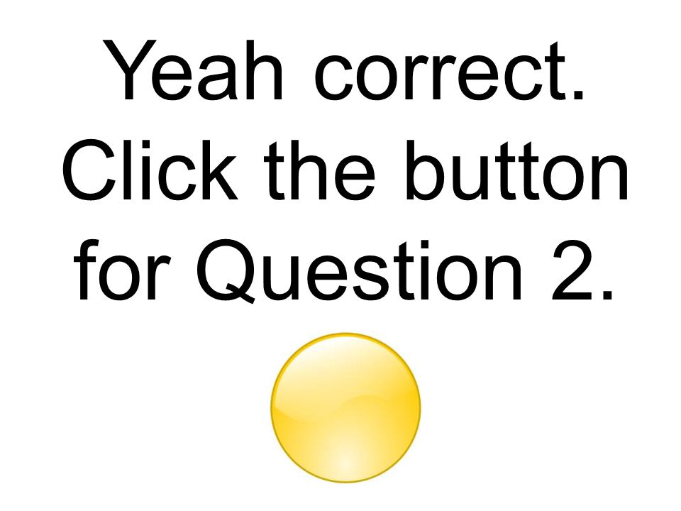 Yeah correct. Click the button for Question 2.