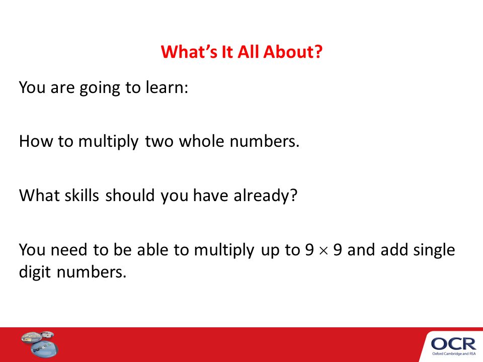 What’s It All About. You are going to learn: How to multiply two whole numbers.