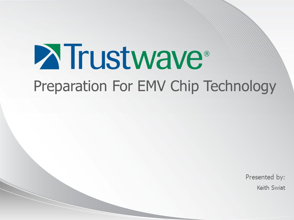 © 2012 Presented by: Preparation For EMV Chip Technology Keith Swiat