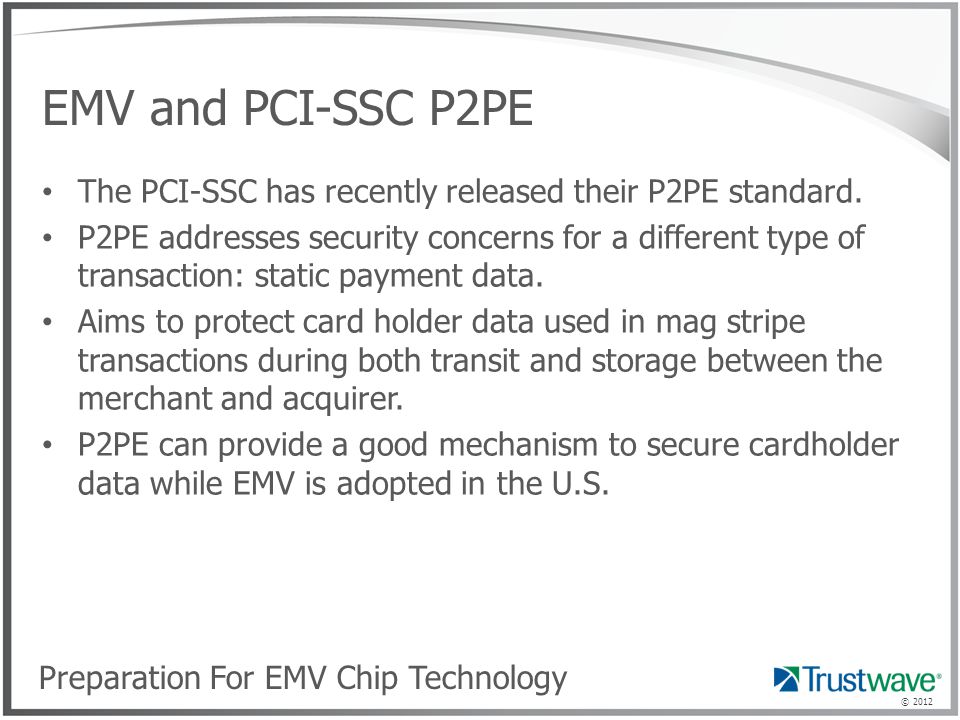 © 2012 EMV and PCI-SSC P2PE The PCI-SSC has recently released their P2PE standard.