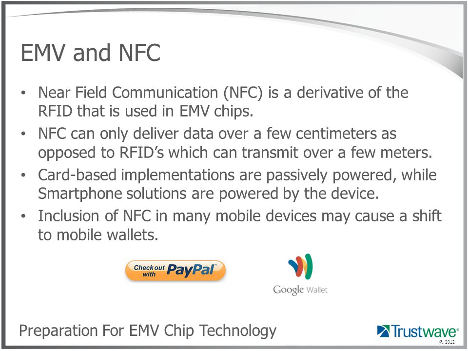 © 2012 EMV and NFC Near Field Communication (NFC) is a derivative of the RFID that is used in EMV chips.