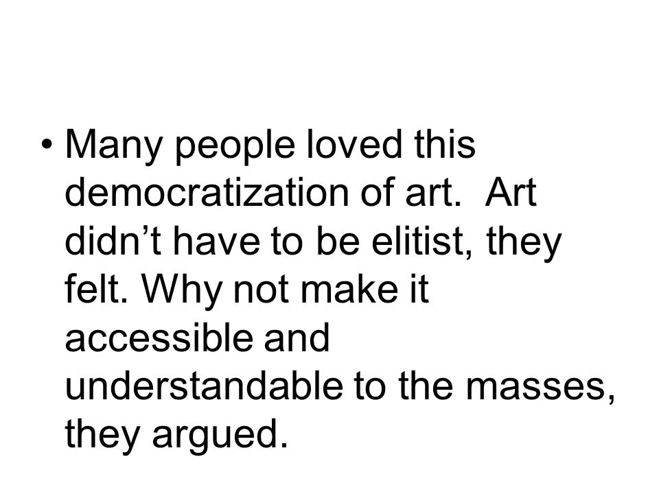 Many people loved this democratization of art. Art didn’t have to be elitist, they felt.