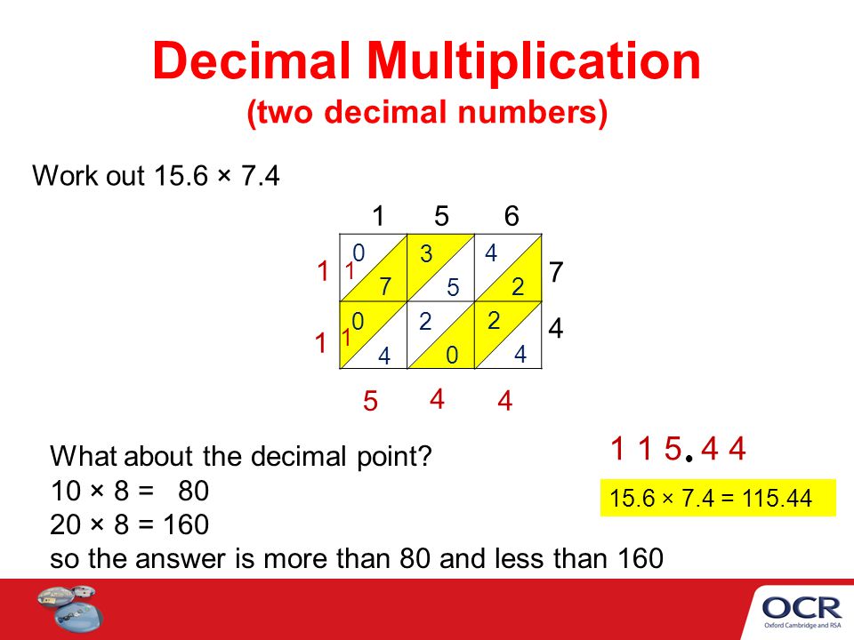 Decimal Multiplication (two decimal numbers) Work out 15.6 × × 7.4 = What about the decimal point.