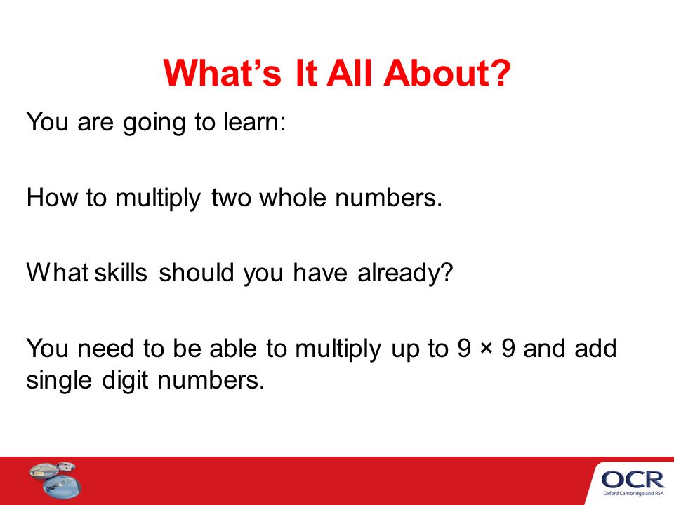 What’s It All About. You are going to learn: How to multiply two whole numbers.