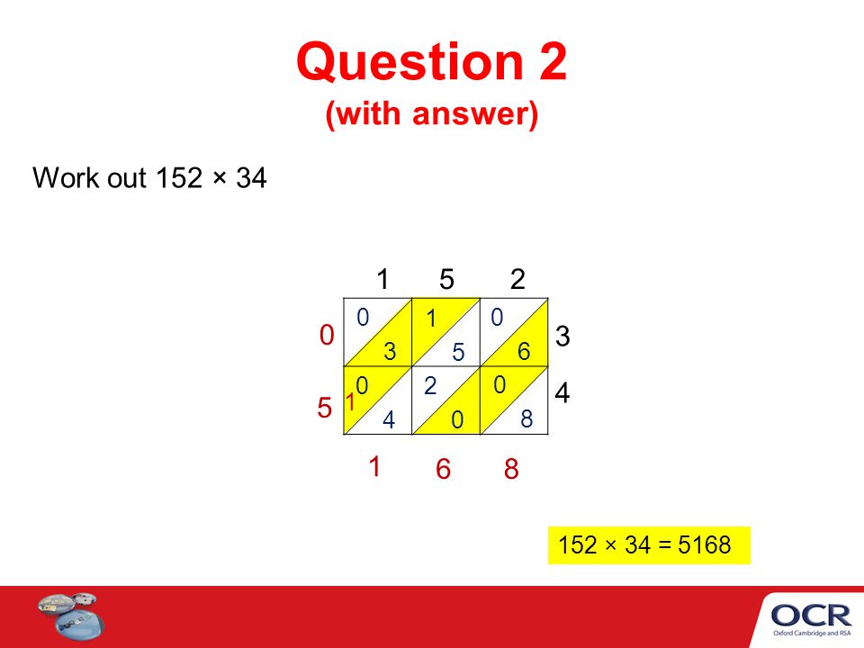 Question 2 (with answer) Work out 152 × × 34 = 5168