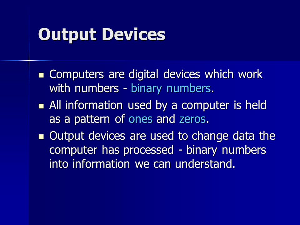 Output Devices Computers are digital devices which work with numbers - binary numbers.