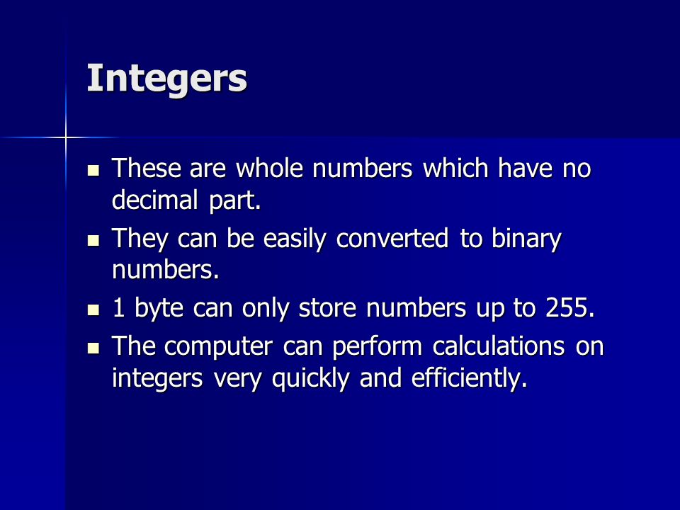 Integers These are whole numbers which have no decimal part.