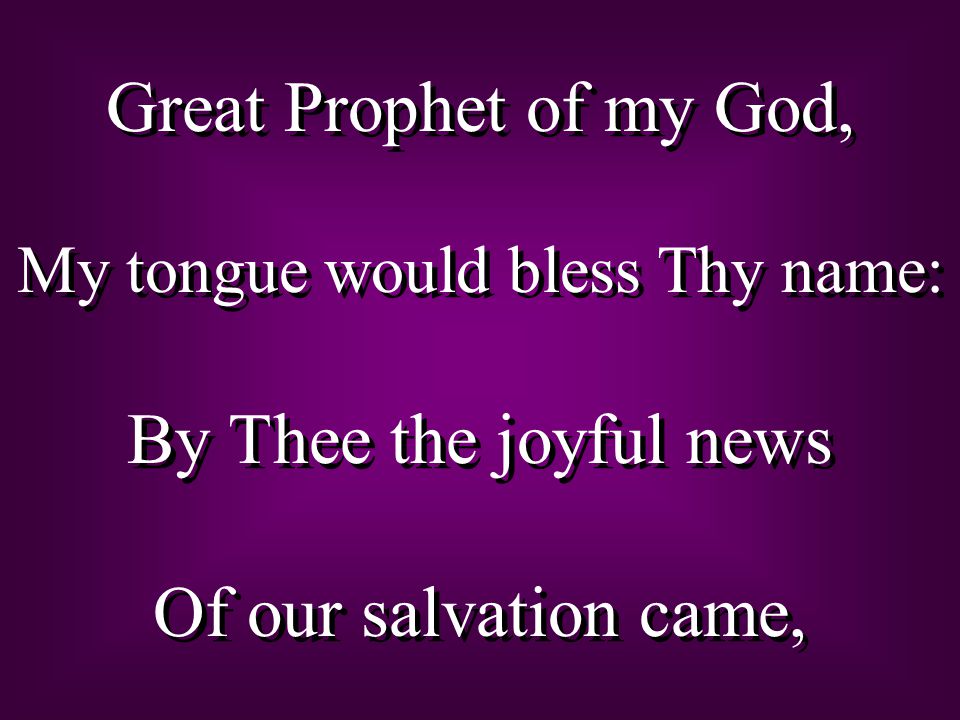Great Prophet of my God, My tongue would bless Thy name: By Thee the joyful news Of our salvation came, Great Prophet of my God, My tongue would bless Thy name: By Thee the joyful news Of our salvation came,
