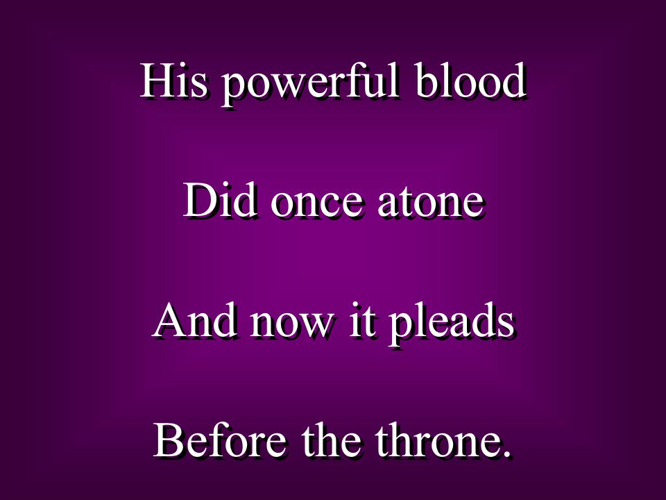 His powerful blood Did once atone And now it pleads Before the throne.
