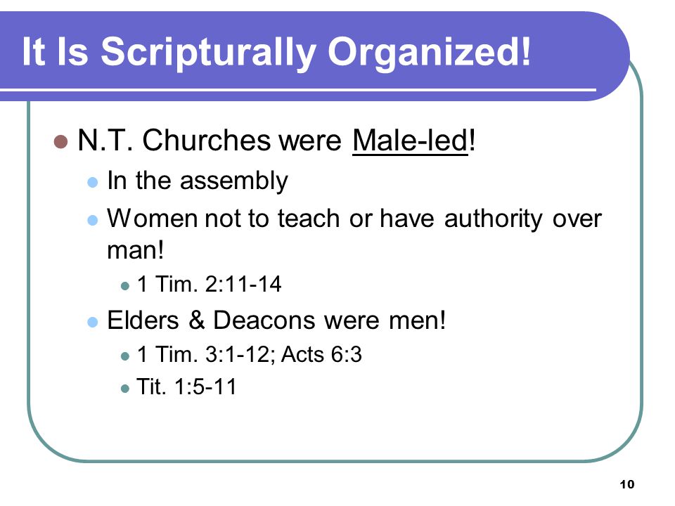 10 It Is Scripturally Organized. N.T. Churches were Male-led.