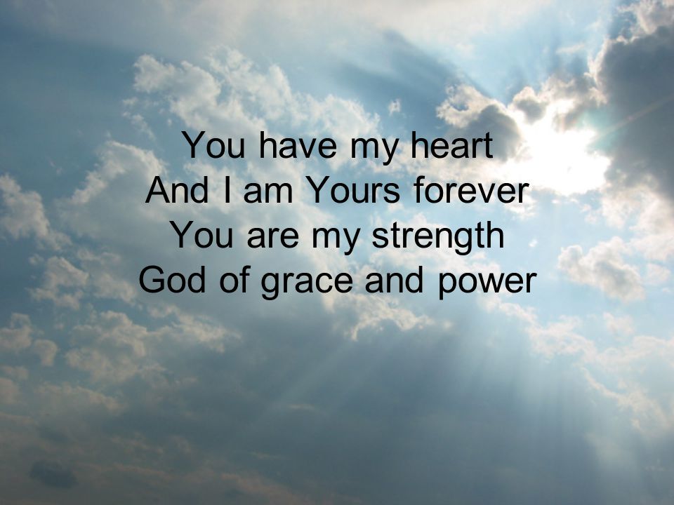 You have my heart And I am Yours forever You are my strength God of grace and power