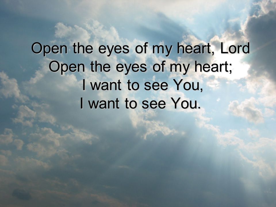 Open the eyes of my heart, Lord Open the eyes of my heart; I want to see You, I want to see You.