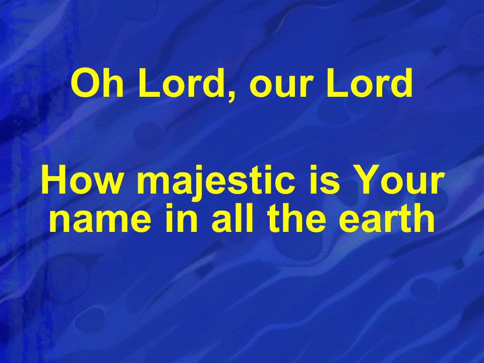 Oh Lord, our Lord How majestic is Your name in all the earth
