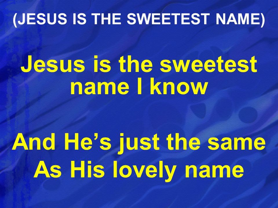 Jesus is the sweetest name I know And He’s just the same As His lovely name (JESUS IS THE SWEETEST NAME)