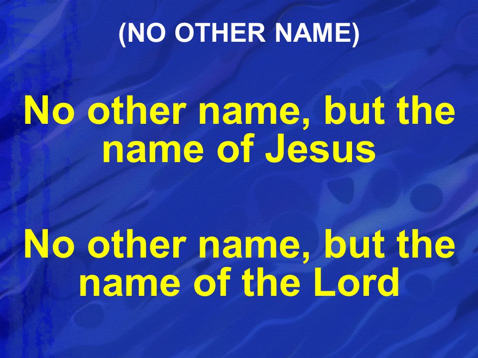 No other name, but the name of Jesus No other name, but the name of the Lord (NO OTHER NAME)
