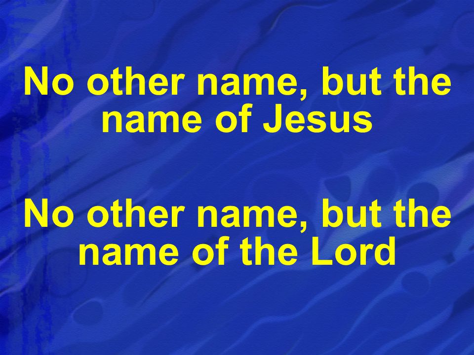 No other name, but the name of Jesus No other name, but the name of the Lord