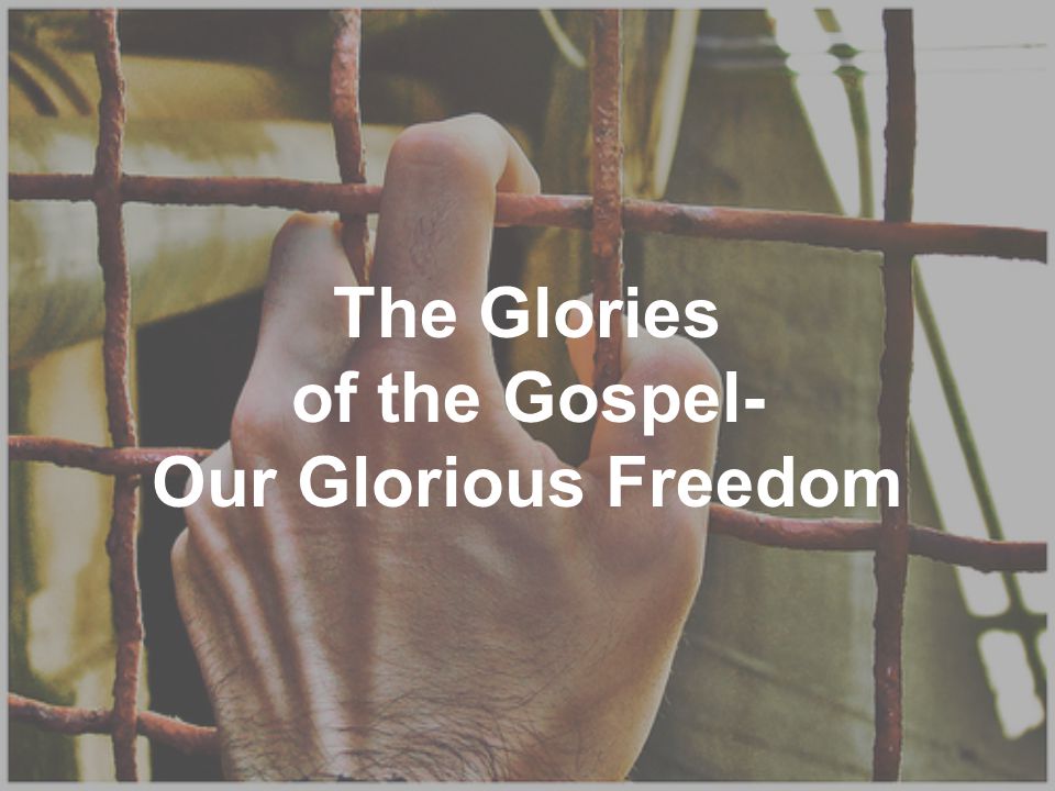 The Glories of the Gospel- Our Glorious Freedom