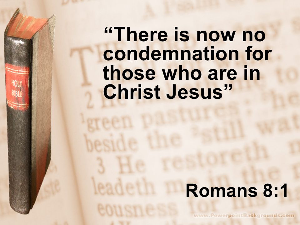 Romans 8:1 There is now no condemnation for those who are in Christ Jesus