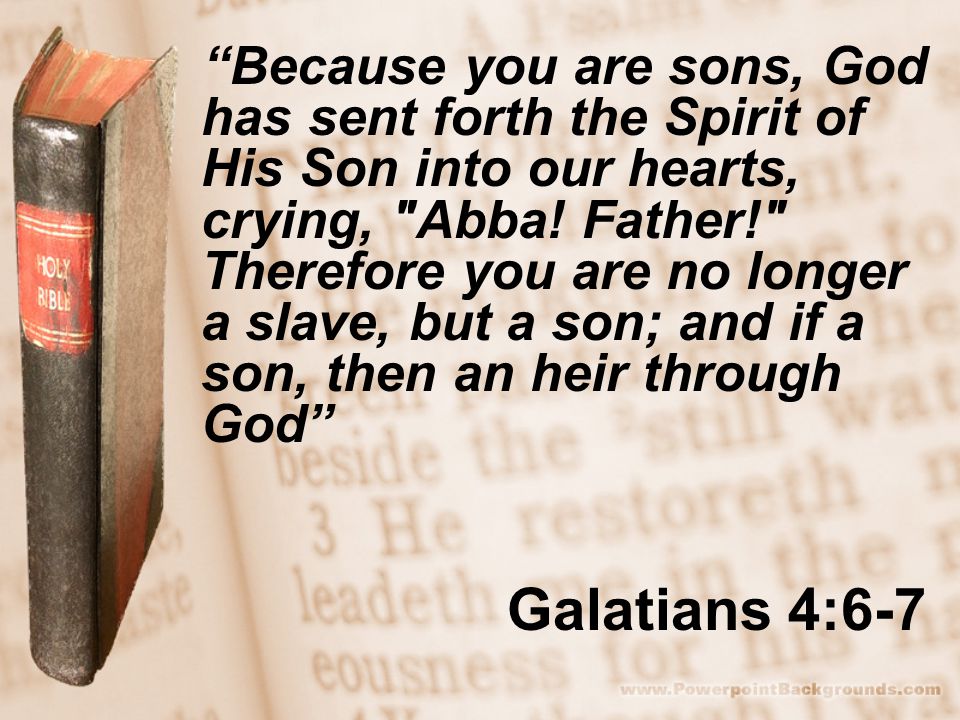 Galatians 4:6-7 Because you are sons, God has sent forth the Spirit of His Son into our hearts, crying, Abba.