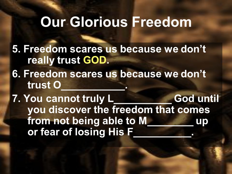 Our Glorious Freedom 5. Freedom scares us because we don’t really trust GOD.