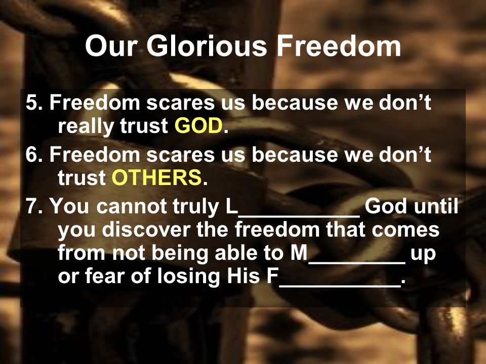 Our Glorious Freedom 5. Freedom scares us because we don’t really trust GOD.