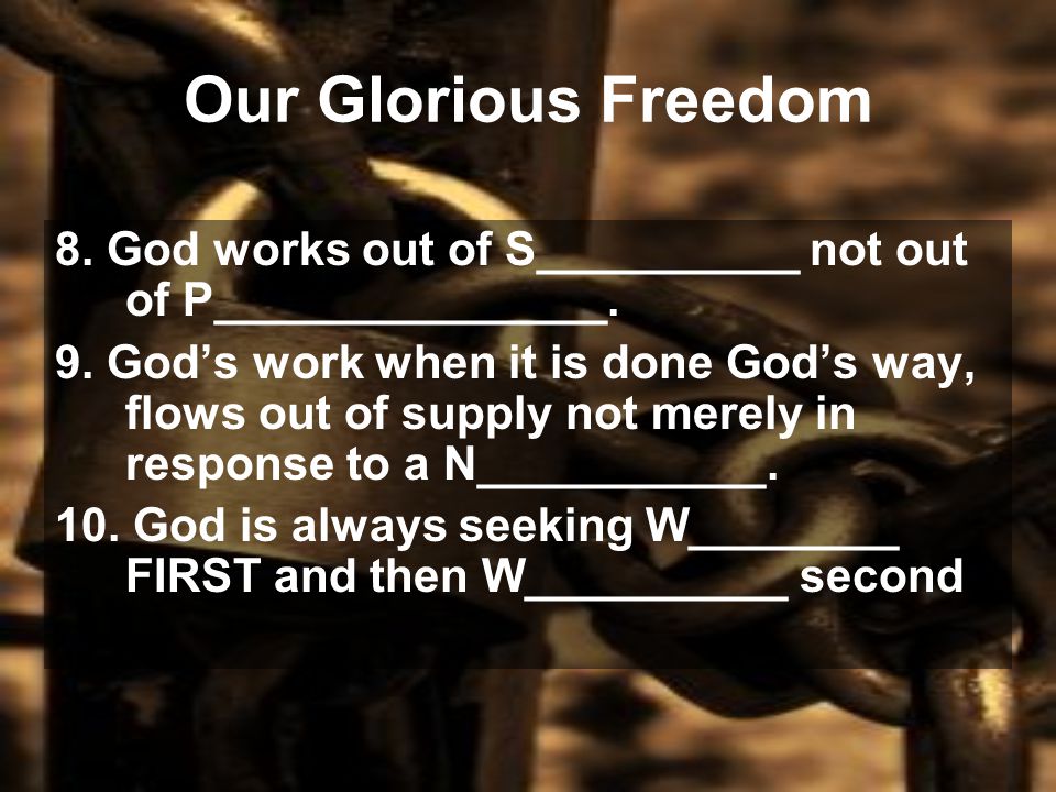 Our Glorious Freedom 8. God works out of S__________ not out of P_______________.