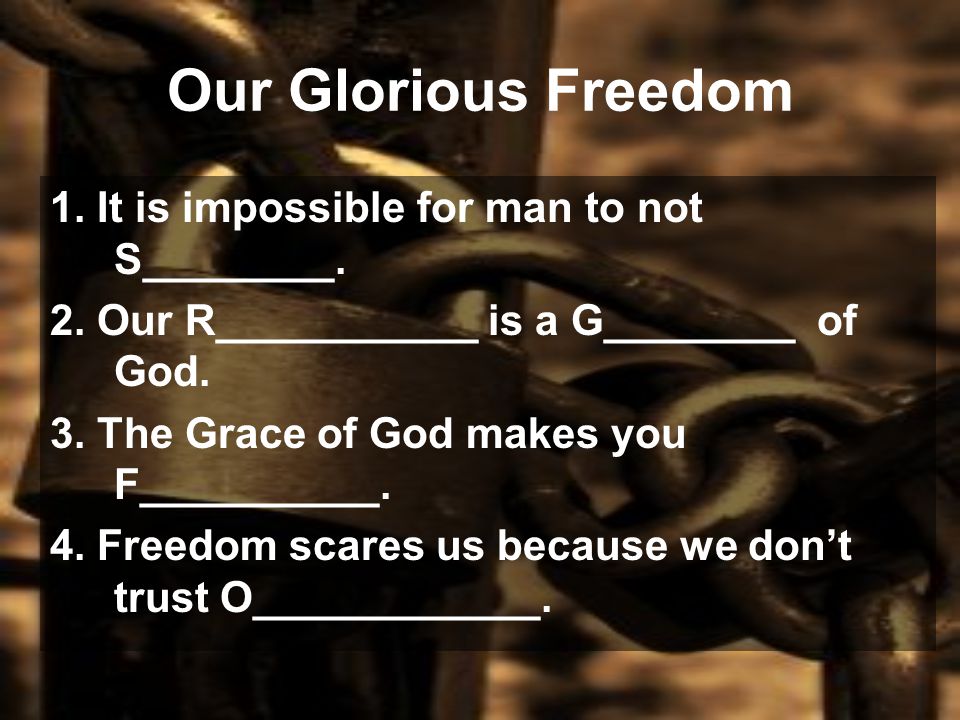 Our Glorious Freedom 1. It is impossible for man to not S________.