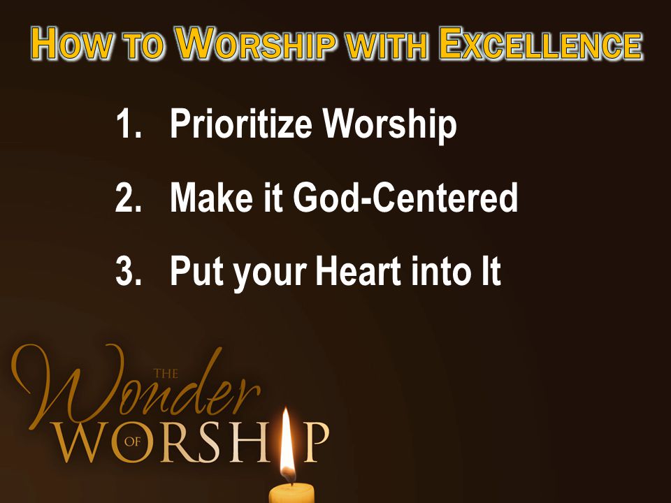 1.Prioritize Worship 2.Make it God-Centered 3.Put your Heart into It