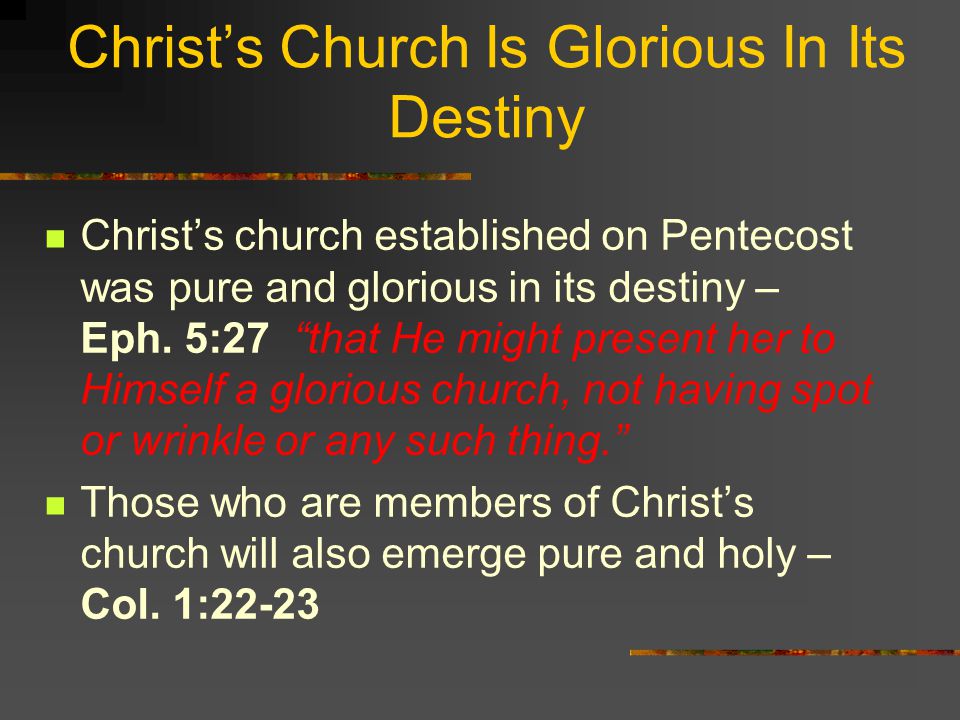 Christ’s Church Is Glorious In Its Destiny Christ’s church established on Pentecost was pure and glorious in its destiny – Eph.