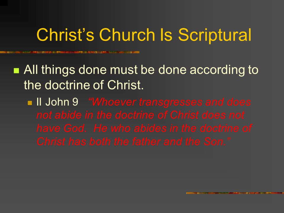 Christ’s Church Is Scriptural All things done must be done according to the doctrine of Christ.