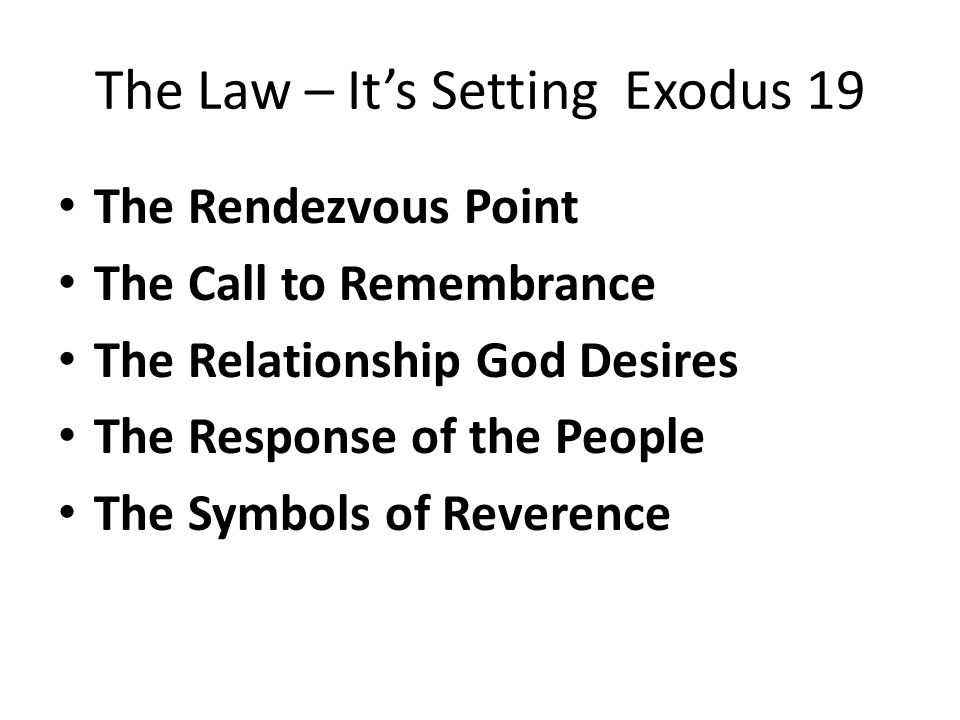 The Law – It’s Setting Exodus 19 The Rendezvous Point The Call to Remembrance The Relationship God Desires The Response of the People The Symbols of Reverence
