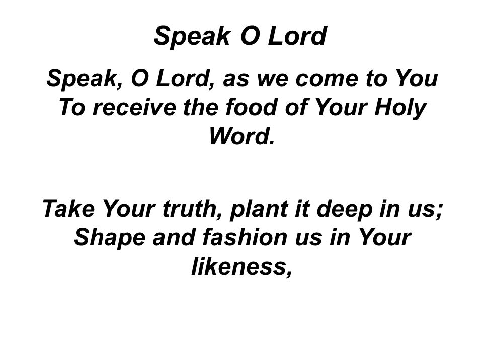 Speak, O Lord, as we come to You To receive the food of Your Holy Word.