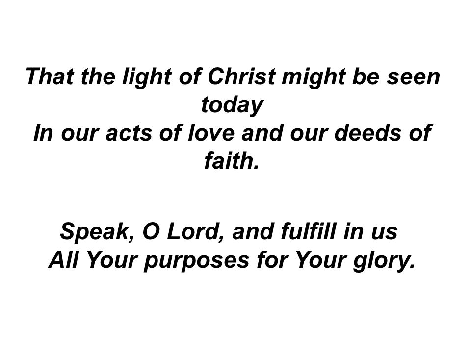 That the light of Christ might be seen today In our acts of love and our deeds of faith.