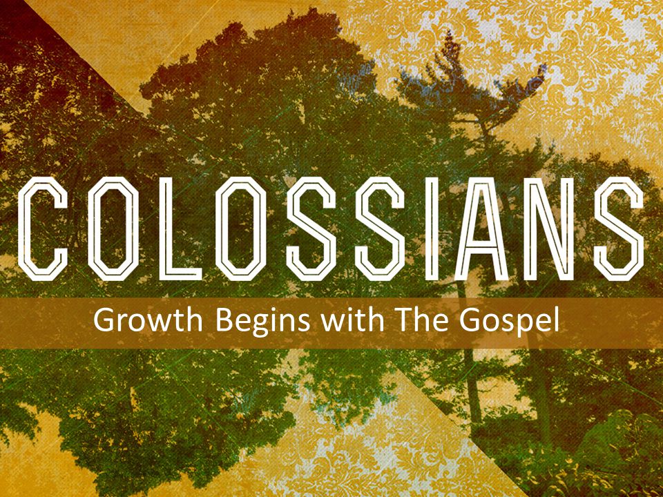 INTRODUCTION TO COLOSSIANS Growth Begins with The Gospel