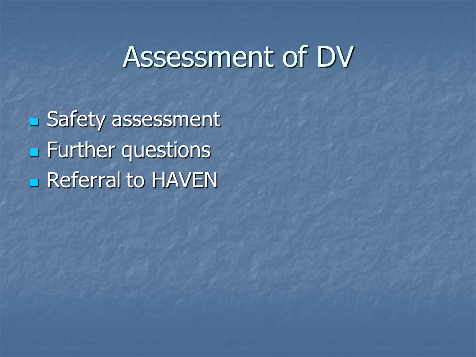 Assessment of DV Safety assessment Safety assessment Further questions Further questions Referral to HAVEN Referral to HAVEN