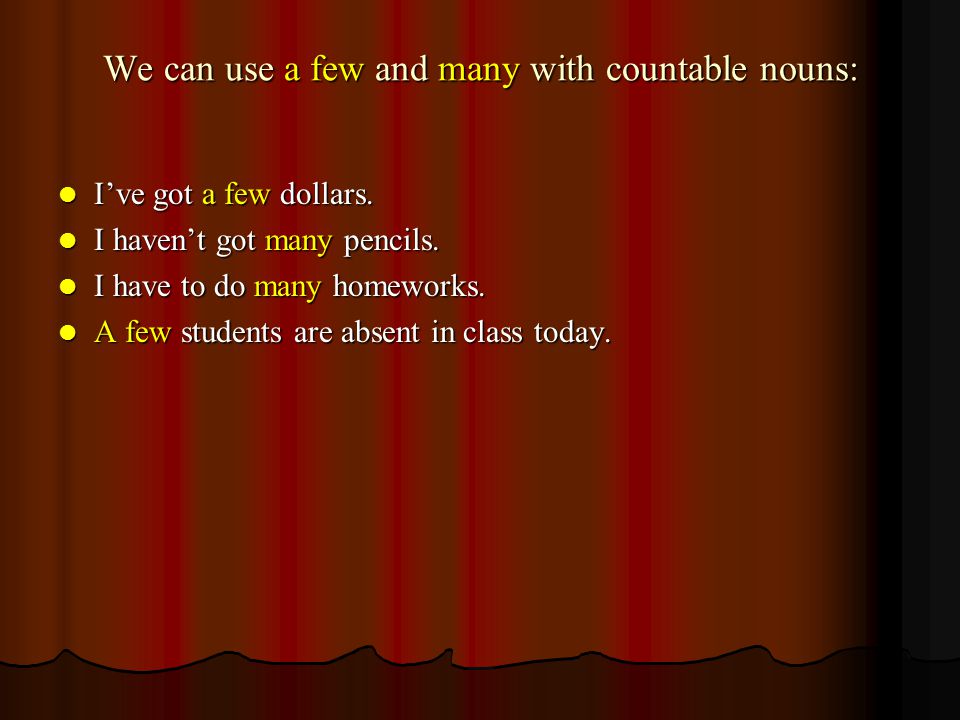 We can use a few and many with countable nouns: I’ve got a few dollars.