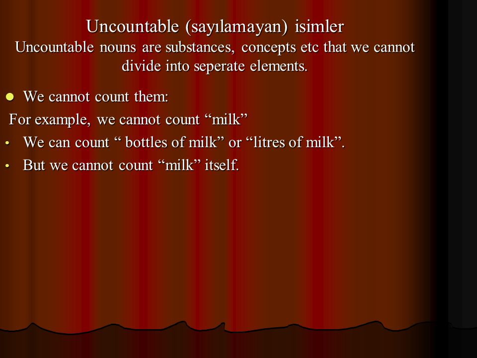 Uncountable (sayılamayan) isimler Uncountable nouns are substances, concepts etc that we cannot divide into seperate elements.