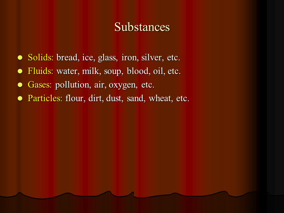 Substances Solids: bread, ice, glass, iron, silver, etc.